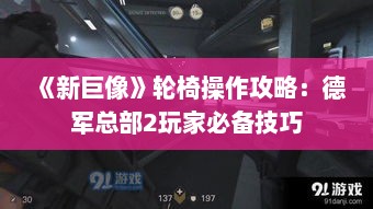 《新巨像》轮椅操作攻略:德军总部2玩家必备技巧 《新巨像》轮椅操作攻略:德军总部2玩家必备技巧