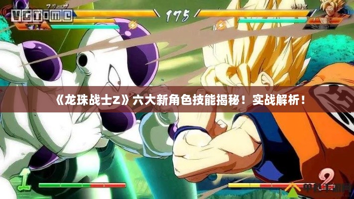 《龙珠战士Z》六大新角色技能揭秘!实战解析! 《龙珠战士Z》六大新角色技能揭秘!实战解析!