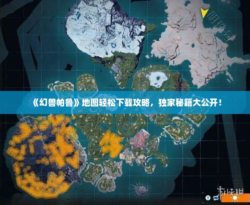 《幻兽帕鲁》地图轻松下载攻略，独家秘籍大公开！