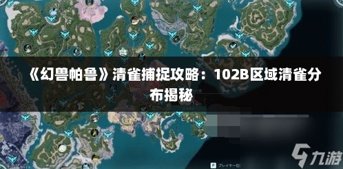 《幻兽帕鲁》清雀捕捉攻略:102B区域清雀分布揭秘 《幻兽帕鲁》清雀捕捉攻略:102B区域清雀分布揭秘