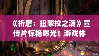 《折磨:扭蒙拉之潮》宣传片惊艳曝光!游戏体验升级! 《折磨:扭蒙拉之潮》宣传片惊艳曝光!游戏体验升级!