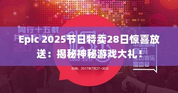 Epic 2025节日特卖28日惊喜放送:揭秘神秘游戏大礼! Epic 2025节日特卖28日惊喜放送:揭秘神秘游戏大礼!