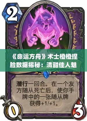 《命运方舟》术士橙橙捏脸数据揭秘：清甜佳人魅力全解析