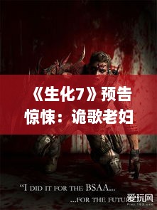 《生化7》预告惊悚：诡歌老妇VS泥沼暗影怪！