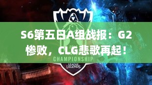 S6第五日A组战报:G2惨败,CLG悲歌再起! S6第五日A组战报:G2惨败,CLG悲歌再起!