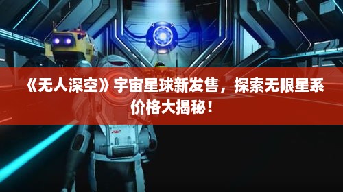 《无人深空》宇宙星球新发售,探索无限星系价格大揭秘! 《无人深空》宇宙星球新发售,探索无限星系价格大揭秘!