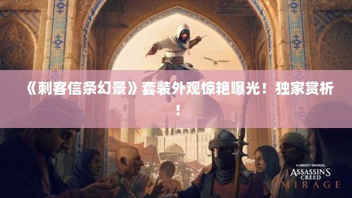 《刺客信条幻景》套装外观惊艳曝光!独家赏析! 《刺客信条幻景》套装外观惊艳曝光!独家赏析!