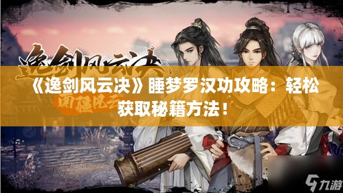 《逸剑风云决》睡梦罗汉功攻略:轻松获取秘籍方法! 《逸剑风云决》睡梦罗汉功攻略:轻松获取秘籍方法!