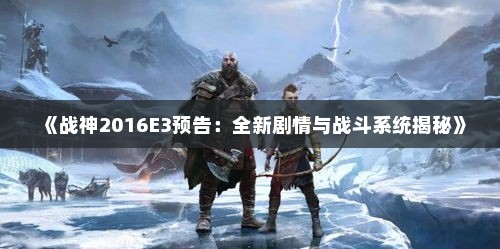 《战神2016E3预告:全新剧情与战斗系统揭秘》 《战神2016E3预告:全新剧情与战斗系统揭秘》