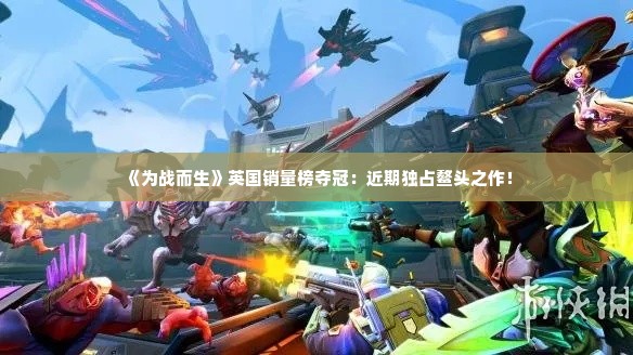 《为战而生》英国销量榜夺冠：近期独占鳌头之作！