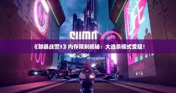 《除暴战警3》内存限制揭秘:大逃杀模式受阻! 《除暴战警3》内存限制揭秘:大逃杀模式受阻!