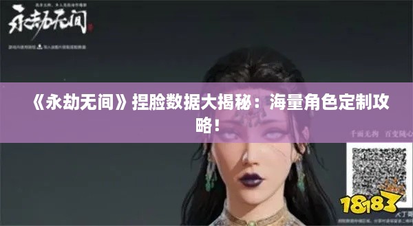 《永劫无间》捏脸数据大揭秘:海量角色定制攻略! 《永劫无间》捏脸数据大揭秘:海量角色定制攻略!