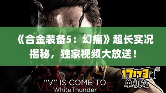 《合金装备5:幻痛》超长实况揭秘,独家视频大放送! 《合金装备5:幻痛》超长实况揭秘,独家视频大放送!