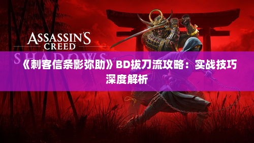 《刺客信条影弥助》BD拔刀流攻略：实战技巧深度解析