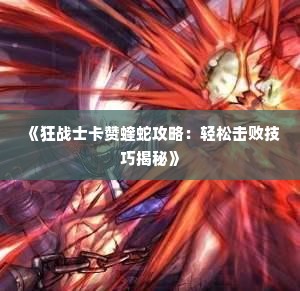 《狂战士卡赞蝰蛇攻略:轻松击败技巧揭秘》 《狂战士卡赞蝰蛇攻略:轻松击败技巧揭秘》