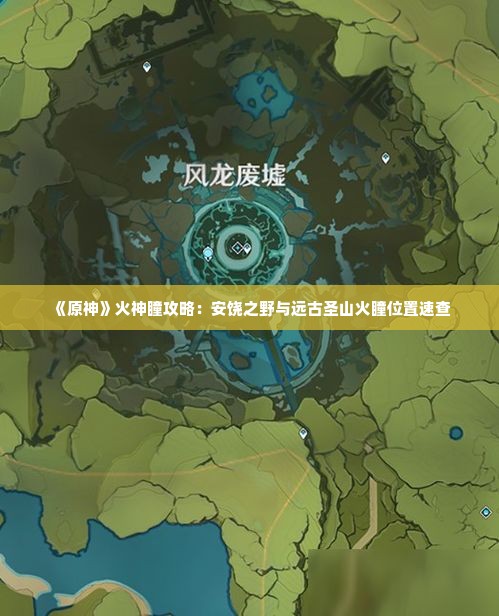 《原神》火神瞳攻略:安饶之野与远古圣山火瞳位置速查 《原神》火神瞳攻略:安饶之野与远古圣山火瞳位置速查