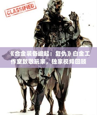 《合金装备崛起:复仇》白金工作室致敬玩家,独家视频回顾! 《合金装备崛起:复仇》白金工作室致敬玩家,独家视频回顾!