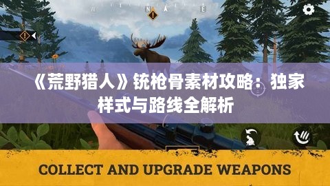 《荒野猎人》铳枪骨素材攻略:独家样式与路线全解析 《荒野猎人》铳枪骨素材攻略:独家样式与路线全解析