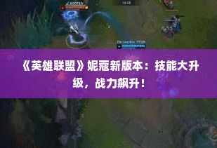 《英雄联盟》妮蔻新版本:技能大升级,战力飙升! 《英雄联盟》妮蔻新版本:技能大升级,战力飙升!