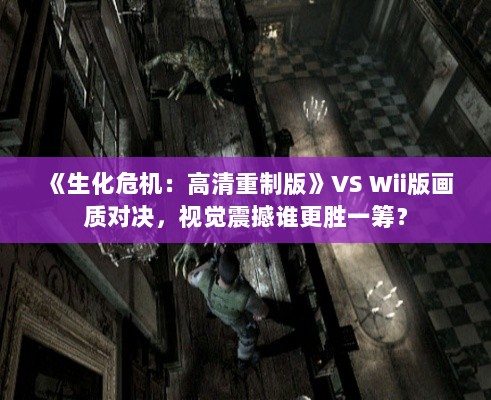 《生化危机:高清重制版》VS Wii版画质对决,视觉震撼谁更胜一筹? 《生化危机:高清重制版》VS Wii版画质对决,视觉震撼谁更胜一筹?
