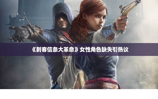 《刺客信条大革命》女性角色缺失引热议 《刺客信条大革命》女性角色缺失引热议