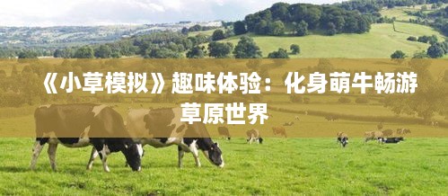 《小草模拟》趣味体验:化身萌牛畅游草原世界 《小草模拟》趣味体验:化身萌牛畅游草原世界