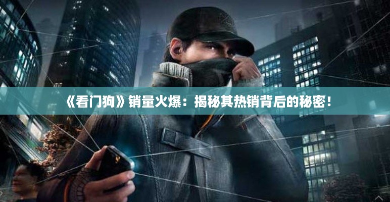 《看门狗》销量火爆：揭秘其热销背后的秘密！