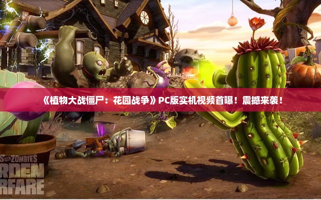 《植物大战僵尸：花园战争》PC版实机视频首曝！震撼来袭！