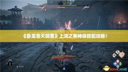 《卧龙苍天陨落》上清之拳神级搭配攻略! 《卧龙苍天陨落》上清之拳神级搭配攻略!