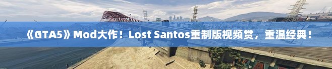 《GTA5》Mod大作!Lost Santos重制版视频赏,重温经典! 《GTA5》Mod大作!Lost Santos重制版视频赏,重温经典!