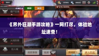 《界外狂潮手游攻略》一网打尽，体验地址速查！