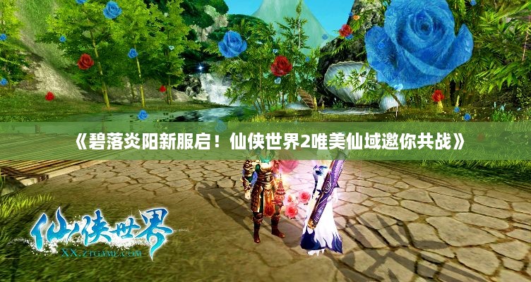 《碧落炎阳新服启!仙侠世界2唯美仙域邀你共战》 《碧落炎阳新服启!仙侠世界2唯美仙域邀你共战》