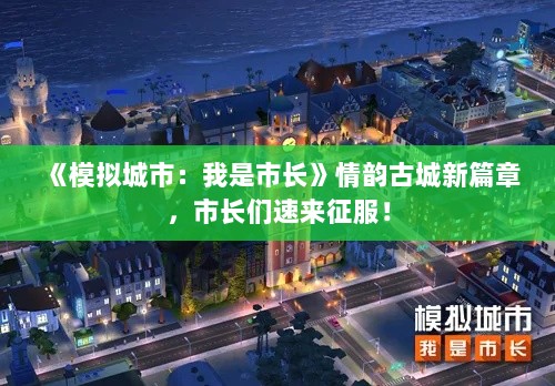 《模拟城市:我是市长》情韵古城新篇章,市长们速来征服! 《模拟城市:我是市长》情韵古城新篇章,市长们速来征服!