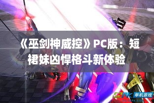 《巫剑神威控》PC版：短裙妹凶悍格斗新体验