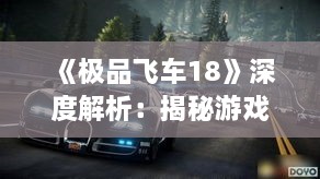 《极品飞车18》深度解析:揭秘游戏进程系统核心玩法 《极品飞车18》深度解析:揭秘游戏进程系统核心玩法