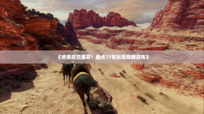 《绝美视觉盛宴!盘点15款画面巅峰游戏》 《绝美视觉盛宴!盘点15款画面巅峰游戏》