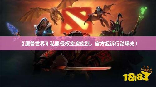 《魔兽世界》私服侵权愈演愈烈,官方起诉行动曝光! 《魔兽世界》私服侵权愈演愈烈,官方起诉行动曝光!