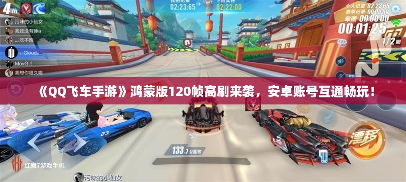 《QQ飞车手游》鸿蒙版120帧高刷来袭,安卓账号互通畅玩! 《QQ飞车手游》鸿蒙版120帧高刷来袭,安卓账号互通畅玩!