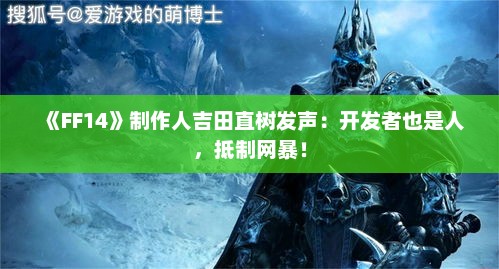 《FF14》制作人吉田直树发声:开发者也是人,抵制网暴! 《FF14》制作人吉田直树发声:开发者也是人,抵制网暴!