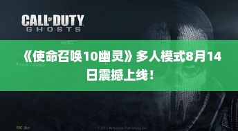 《使命召唤10幽灵》多人模式8月14日震撼上线！