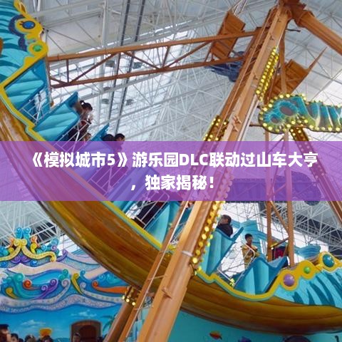 《模拟城市5》游乐园DLC联动过山车大亨，独家揭秘！