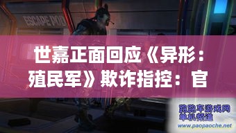 世嘉正面回应《异形:殖民军》欺诈指控:官方辟谣! 世嘉正面回应《异形:殖民军》欺诈指控:官方辟谣!