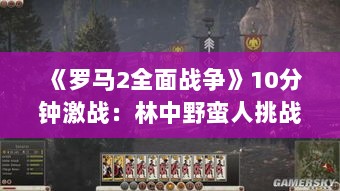 《罗马2全面战争》10分钟激战：林中野蛮人挑战战