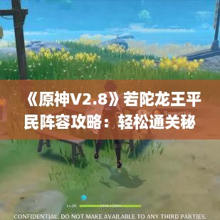 《原神V2.8》若陀龙王平民阵容攻略:轻松通关秘籍! 《原神V2.8》若陀龙王平民阵容攻略:轻松通关秘籍!