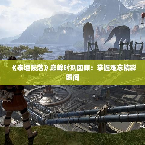 《泰坦陨落》巅峰时刻回顾:掌握难忘精彩瞬间 《泰坦陨落》巅峰时刻回顾:掌握难忘精彩瞬间