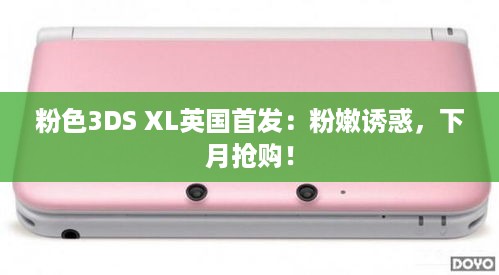 粉色3DS XL英国首发:粉嫩诱惑,下月抢购! 粉色3DS XL英国首发:粉嫩诱惑,下月抢购!