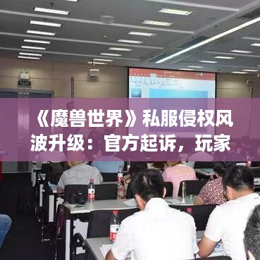 《魔兽世界》私服侵权风波升级:官方起诉,玩家热议 《魔兽世界》私服侵权风波升级:官方起诉,玩家热议