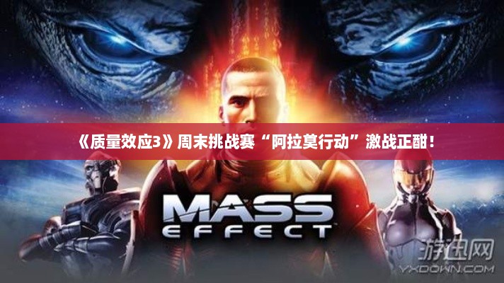 《质量效应3》周末挑战赛“阿拉莫行动”激战正酣！
