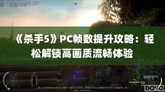 《杀手5》PC帧数提升攻略:轻松解锁高画质流畅体验 《杀手5》PC帧数提升攻略:轻松解锁高画质流畅体验