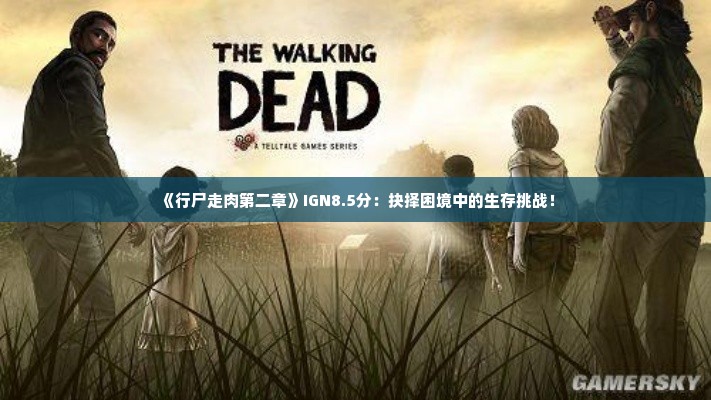 《行尸走肉第二章》IGN8.5分：抉择困境中的生存挑战！